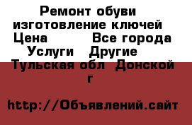 Ремонт обуви , изготовление ключей › Цена ­ 100 - Все города Услуги » Другие   . Тульская обл.,Донской г.